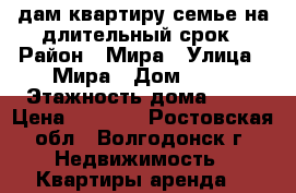 Cдам квартиру семье на длительный срок › Район ­ Мира › Улица ­ Мира › Дом ­ 39 › Этажность дома ­ 10 › Цена ­ 8 000 - Ростовская обл., Волгодонск г. Недвижимость » Квартиры аренда   